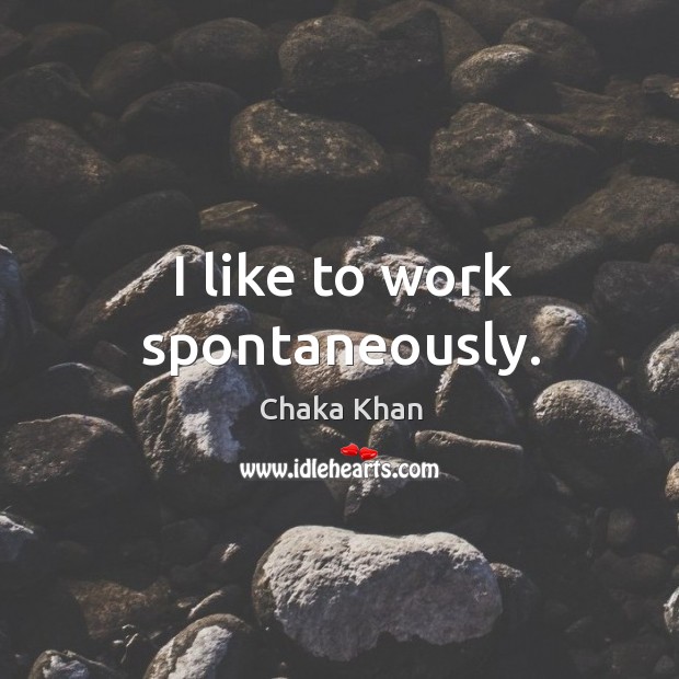 I like to work spontaneously. Chaka Khan Picture Quote