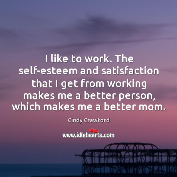 I like to work. The self-esteem and satisfaction that I get from Cindy Crawford Picture Quote