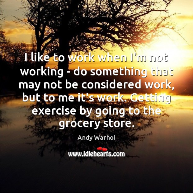 I like to work when I’m not working – do something that Andy Warhol Picture Quote