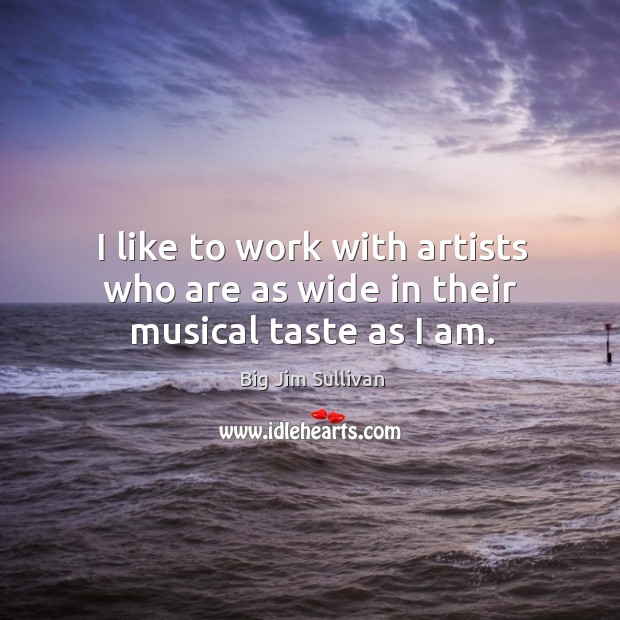I like to work with artists who are as wide in their musical taste as I am. Big Jim Sullivan Picture Quote