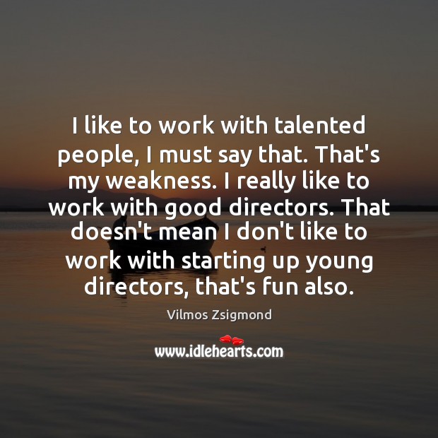 I like to work with talented people, I must say that. That’s Vilmos Zsigmond Picture Quote