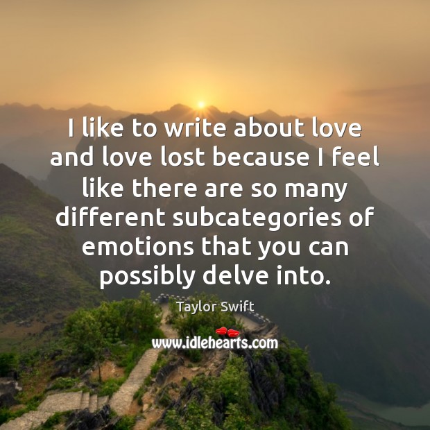 I like to write about love and love lost because I feel Taylor Swift Picture Quote