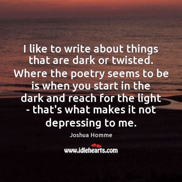 I like to write about things that are dark or twisted. Where Joshua Homme Picture Quote