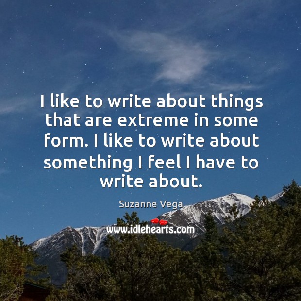 I like to write about things that are extreme in some form. Suzanne Vega Picture Quote
