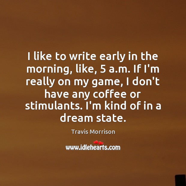 I like to write early in the morning, like, 5 a.m. If Travis Morrison Picture Quote