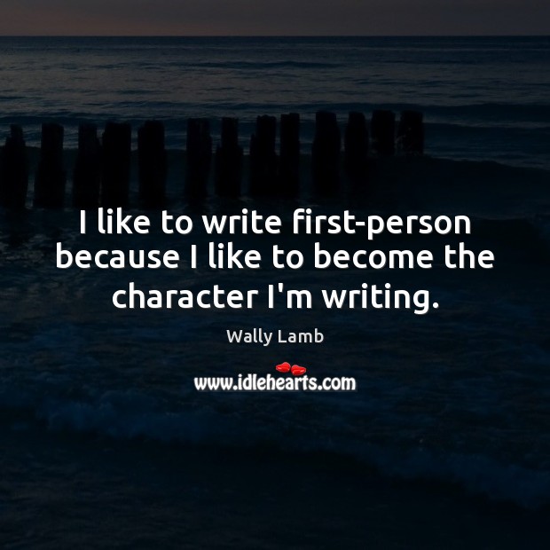 I like to write first-person because I like to become the character I’m writing. Image