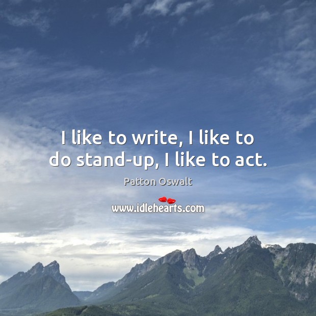 I like to write, I like to do stand-up, I like to act. Patton Oswalt Picture Quote