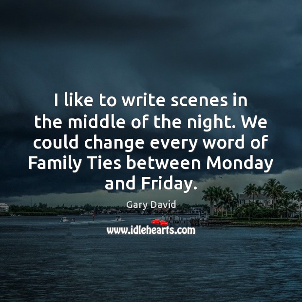 I like to write scenes in the middle of the night. We Gary David Picture Quote