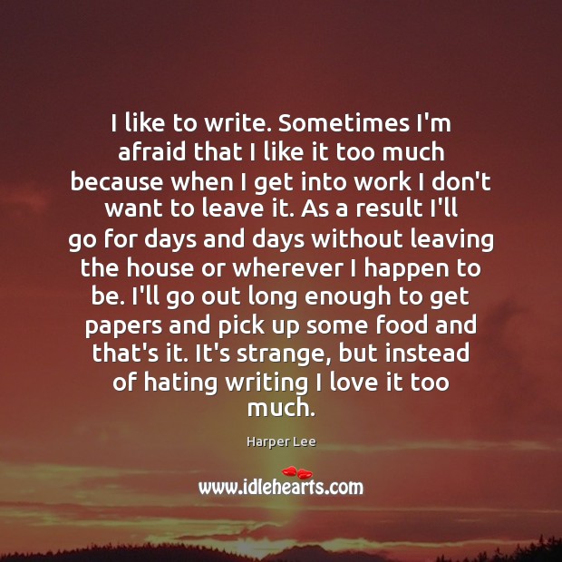 I like to write. Sometimes I’m afraid that I like it too Harper Lee Picture Quote