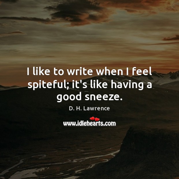 I like to write when I feel spiteful; it’s like having a good sneeze. D. H. Lawrence Picture Quote