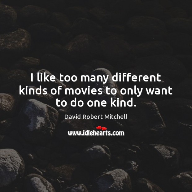I like too many different kinds of movies to only want to do one kind. David Robert Mitchell Picture Quote