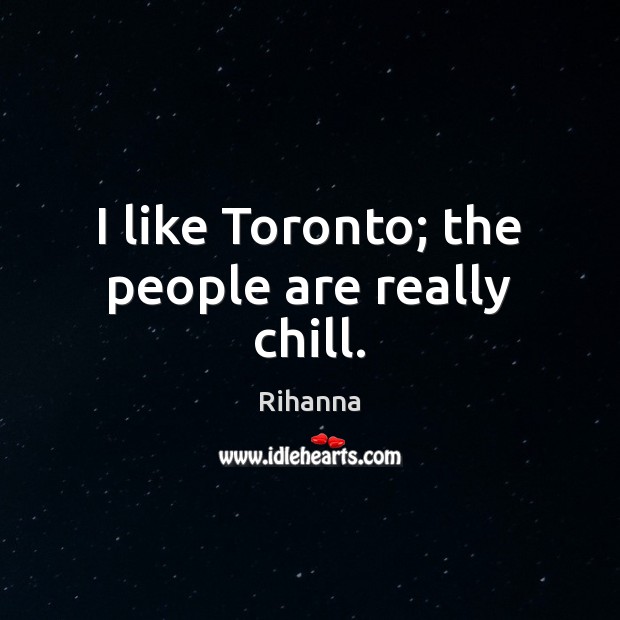 I like Toronto; the people are really chill. Rihanna Picture Quote