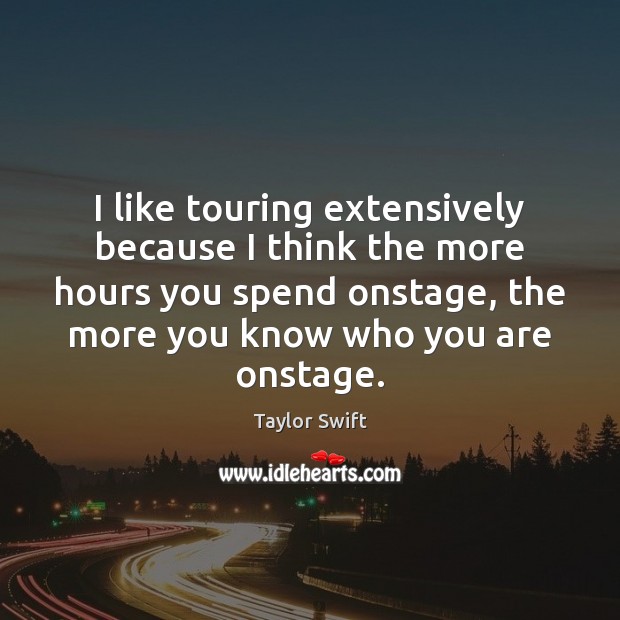 I like touring extensively because I think the more hours you spend Taylor Swift Picture Quote