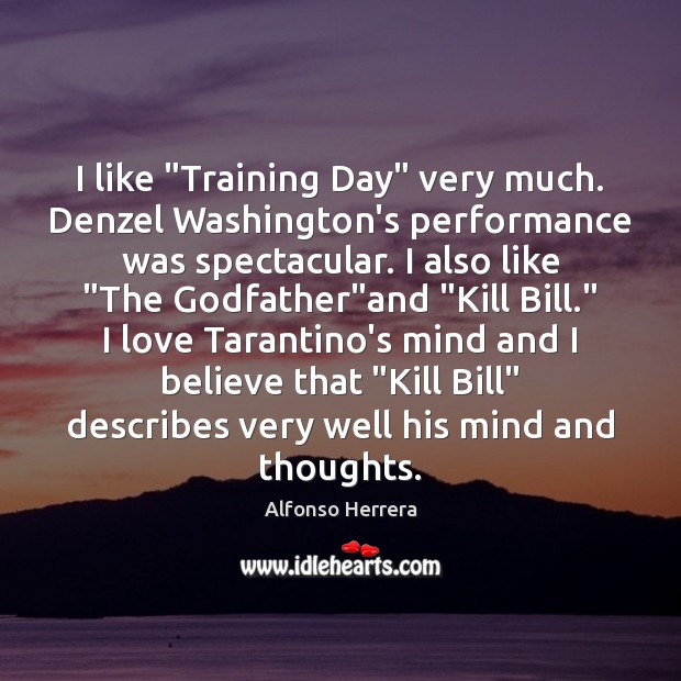I like “Training Day” very much. Denzel Washington’s performance was spectacular. I Alfonso Herrera Picture Quote