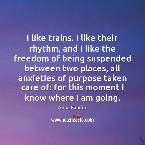 I like trains. I like their rhythm, and I like the freedom Anna Funder Picture Quote
