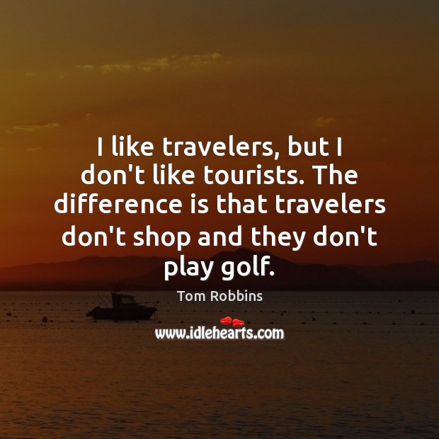 I like travelers, but I don’t like tourists. The difference is that Image