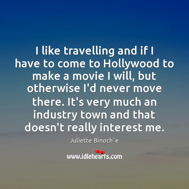 I like travelling and if I have to come to Hollywood to Juliette Binoch`e Picture Quote