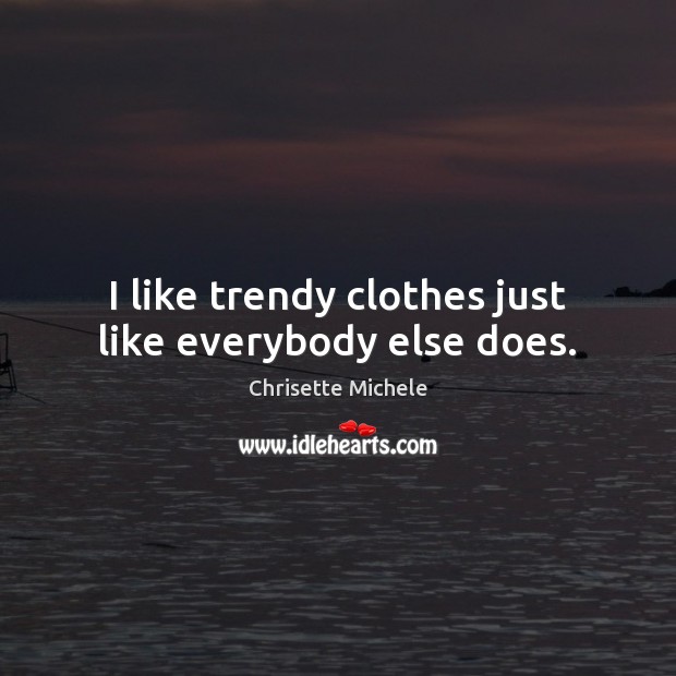 I like trendy clothes just like everybody else does. Chrisette Michele Picture Quote
