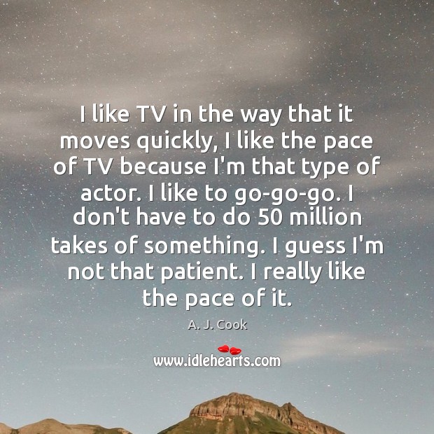 I like TV in the way that it moves quickly, I like A. J. Cook Picture Quote