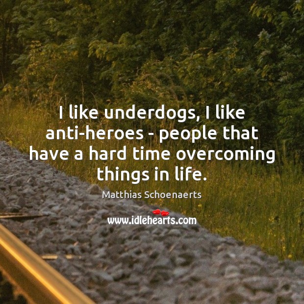 I like underdogs, I like anti-heroes – people that have a hard Matthias Schoenaerts Picture Quote