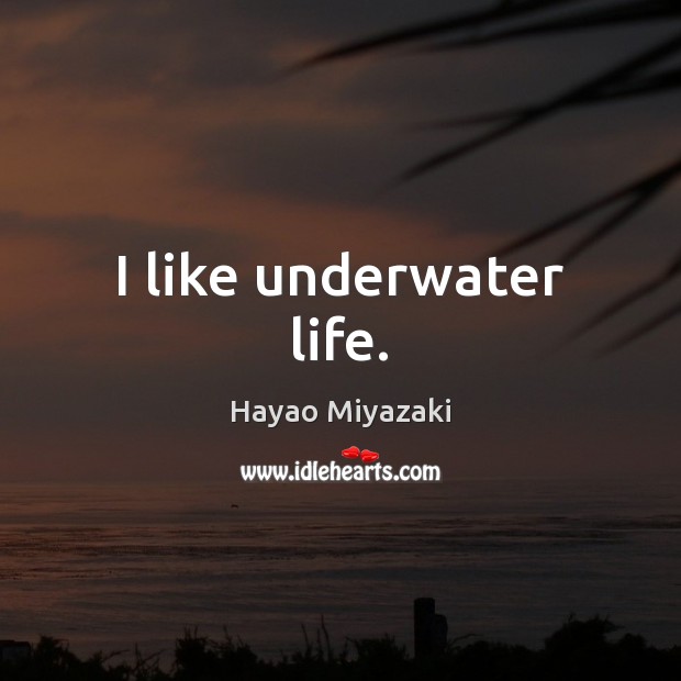 I like underwater life. Hayao Miyazaki Picture Quote