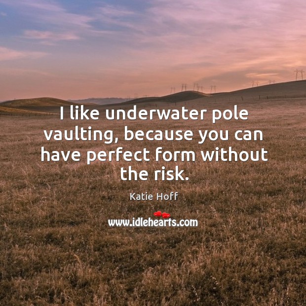 I like underwater pole vaulting, because you can have perfect form without the risk. Image
