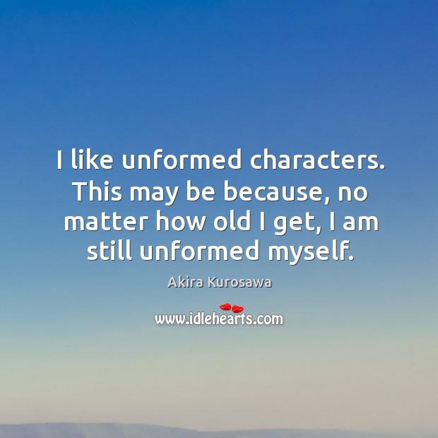 I like unformed characters. This may be because, no matter how old Akira Kurosawa Picture Quote