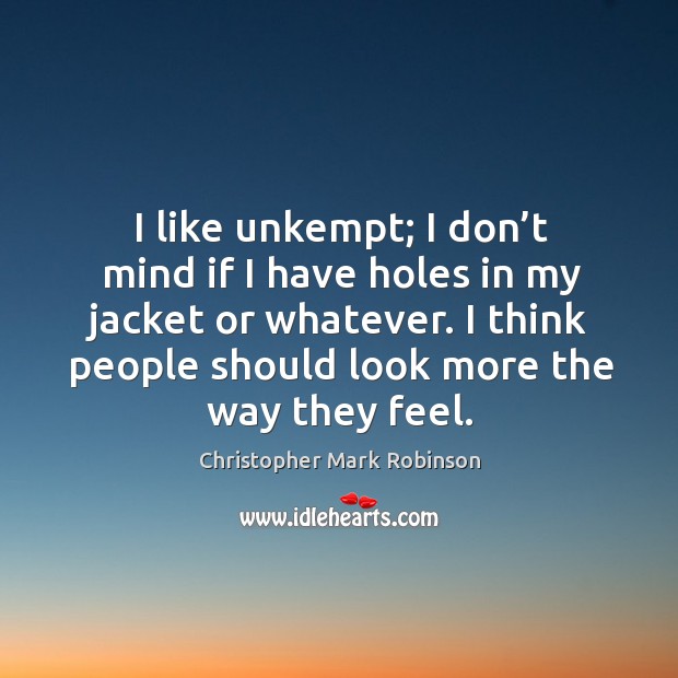 I like unkempt; I don’t mind if I have holes in my jacket or whatever. Christopher Mark Robinson Picture Quote