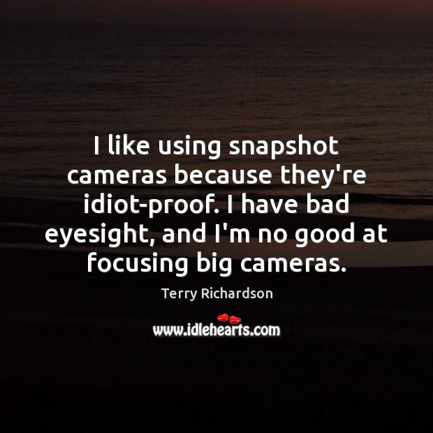 I like using snapshot cameras because they’re idiot-proof. I have bad eyesight, Terry Richardson Picture Quote