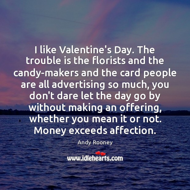 I like Valentine’s Day. The trouble is the florists and the candy-makers Image