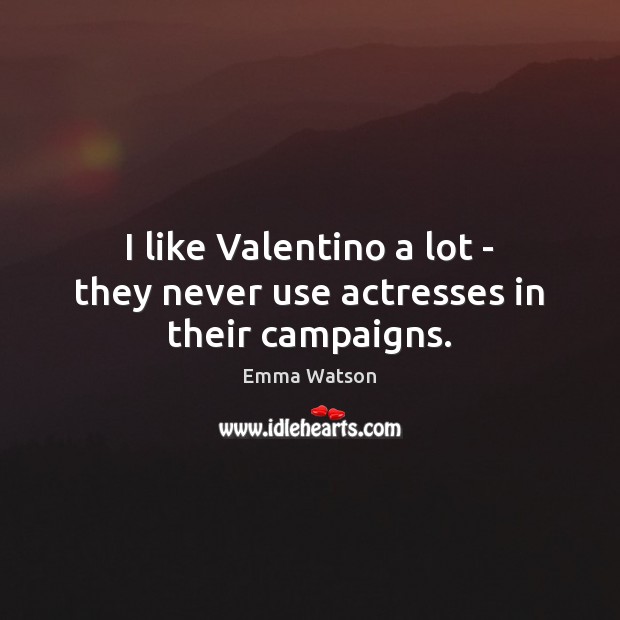 I like Valentino a lot – they never use actresses in their campaigns. Emma Watson Picture Quote