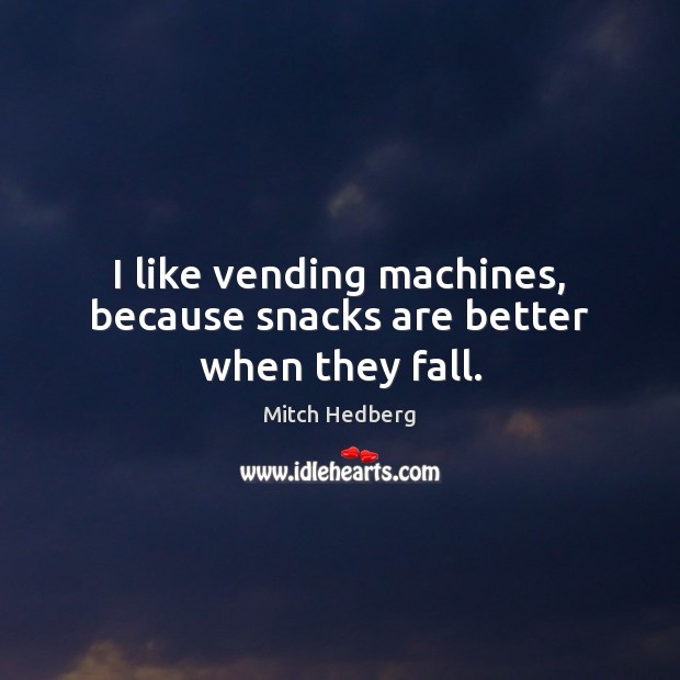 I like vending machines, because snacks are better when they fall. Image