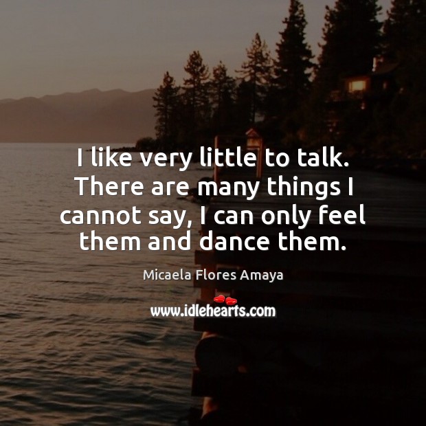 I like very little to talk. There are many things I cannot Micaela Flores Amaya Picture Quote