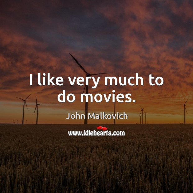 I like very much to do movies. John Malkovich Picture Quote