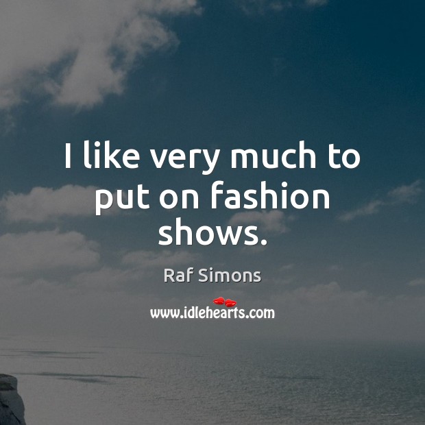 I like very much to put on fashion shows. Raf Simons Picture Quote