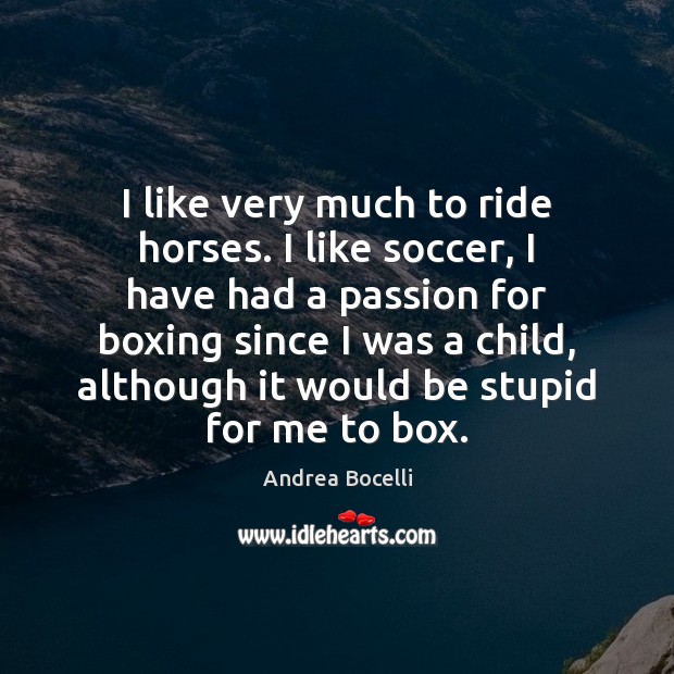 I like very much to ride horses. I like soccer, I have Andrea Bocelli Picture Quote