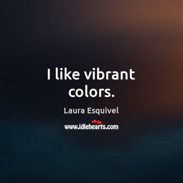 I like vibrant colors. Laura Esquivel Picture Quote