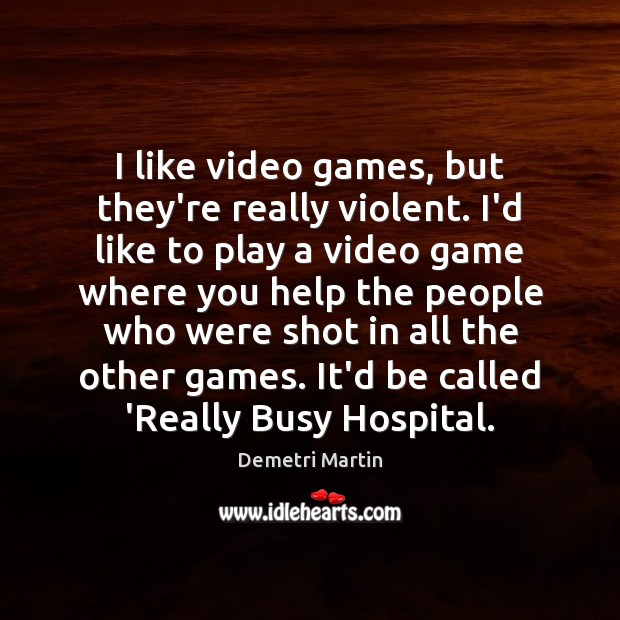 I like video games, but they’re really violent. I’d like to play Demetri Martin Picture Quote