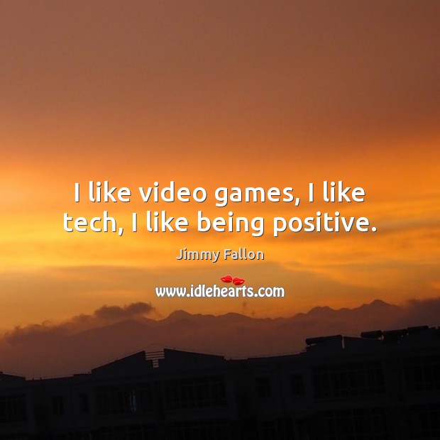 I like video games, I like tech, I like being positive. Jimmy Fallon Picture Quote