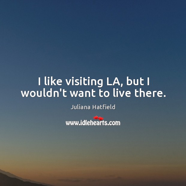 I like visiting LA, but I wouldn’t want to live there. Juliana Hatfield Picture Quote