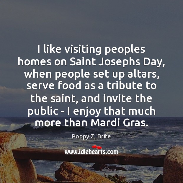I like visiting peoples homes on Saint Josephs Day, when people set Poppy Z. Brite Picture Quote
