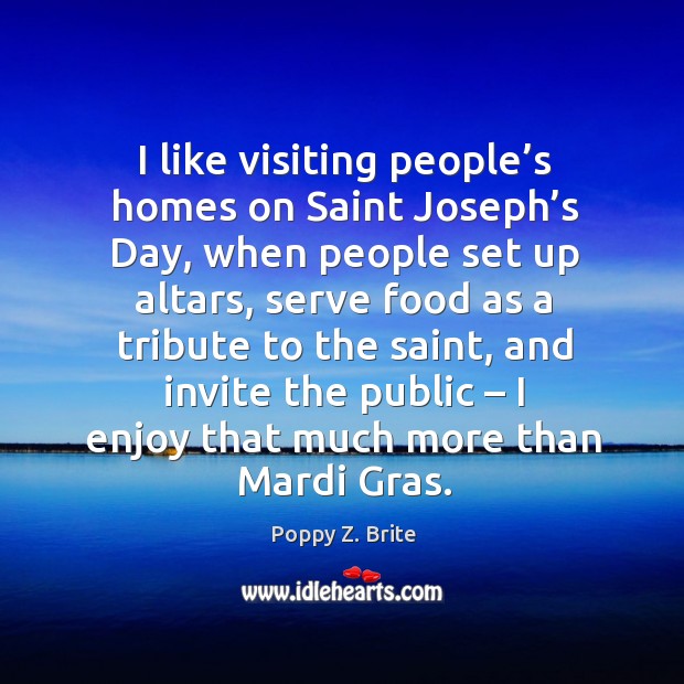 I like visiting people’s homes on saint joseph’s day, when people set up altars, serve food Poppy Z. Brite Picture Quote