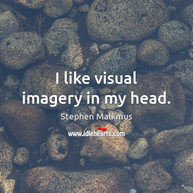 I like visual imagery in my head. Image