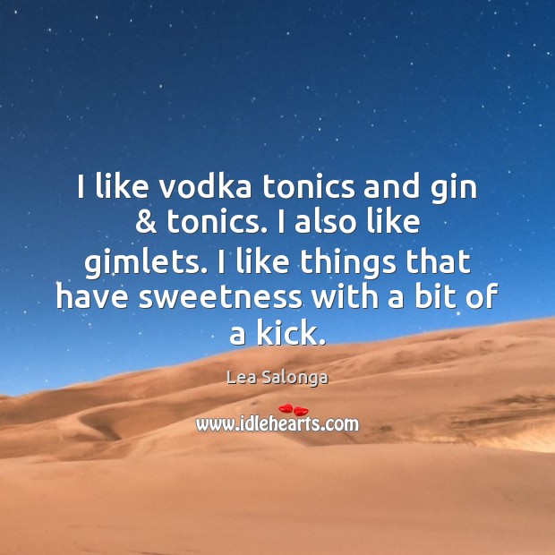 I like vodka tonics and gin & tonics. I also like gimlets. I Lea Salonga Picture Quote