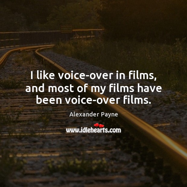 I like voice-over in films, and most of my films have been voice-over films. Alexander Payne Picture Quote