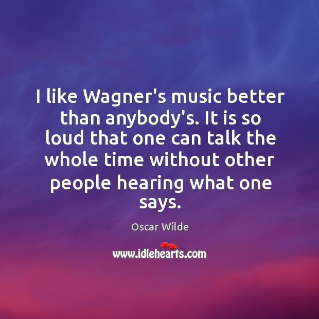 I like Wagner’s music better than anybody’s. It is so loud that Image