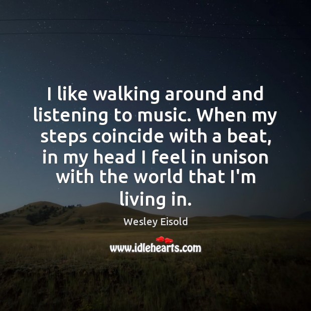 I like walking around and listening to music. When my steps coincide Wesley Eisold Picture Quote