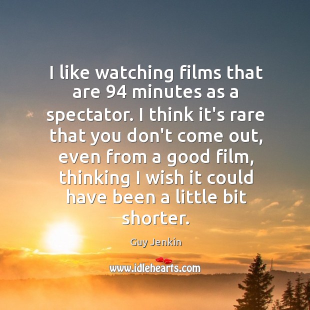 I like watching films that are 94 minutes as a spectator. I think Guy Jenkin Picture Quote