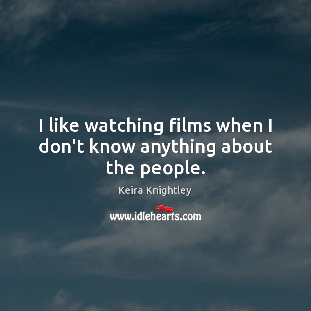I like watching films when I don’t know anything about the people. Keira Knightley Picture Quote