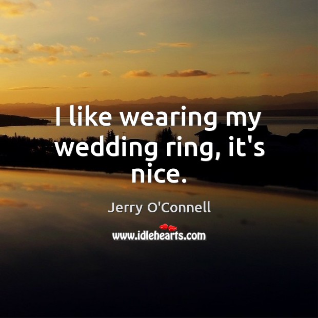 I like wearing my wedding ring, it’s nice. Jerry O’Connell Picture Quote